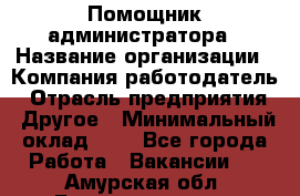 Помощник администратора › Название организации ­ Компания-работодатель › Отрасль предприятия ­ Другое › Минимальный оклад ­ 1 - Все города Работа » Вакансии   . Амурская обл.,Благовещенск г.